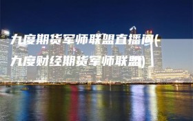 九度期货军师联盟直播间(九度财经期货军师联盟)
