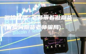 微信直播 老师带着做期货(直播间期货老师骗局)