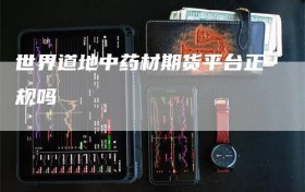 世界道地中药材期货平台正规吗