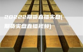 20222期货直播实盘(期货实盘直播视频)