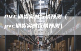 PVC期货实时行情预测（pvc期货实时行情预测）