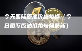 今天国际原油价格每桶（今日国际原油价格每桶最新）