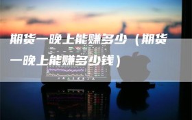期货一晚上能赚多少（期货一晚上能赚多少钱）
