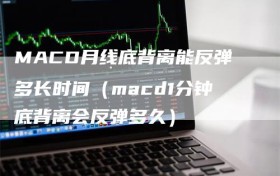 MACD月线底背离能反弹多长时间（macd1分钟底背离会反弹多久）