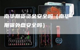 南华期货资金安全吗（南华期货外盘安全吗）