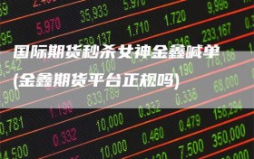 国际期货秒杀女神金鑫喊单(金鑫期货平台正规吗)