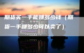 期货买一手能赚多少钱（期货一手赚多少可以卖了）