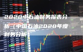 2020中石油财务报表分析（中国石油2020年度财务分析）
