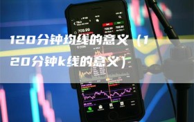 120分钟均线的意义（120分钟k线的意义）