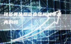 现货黄金期货直播间喊单是真的吗