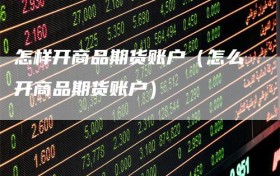 怎样开商品期货账户（怎么开商品期货账户）