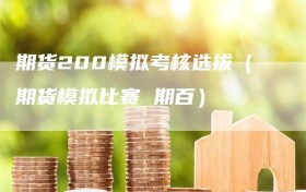 期货200模拟考核选拔（期货模拟比赛 期百）