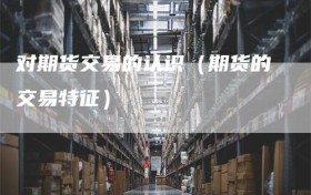 对期货交易的认识（期货的交易特征）