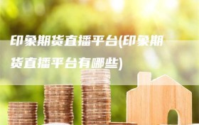 印象期货直播平台(印象期货直播平台有哪些)