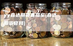 yy直达期货直播室(直达期货官网)