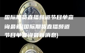国际期货直播频道节目单查询最新(国际期货直播频道节目单查询最新消息)