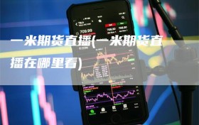 一米期货直播(一米期货直播在哪里看)