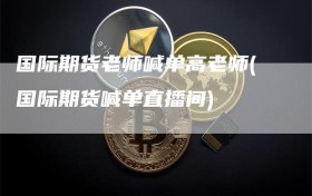 国际期货老师喊单高老师(国际期货喊单直播间)