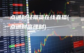 一点通财经期货在线直播(一点通财富理财)