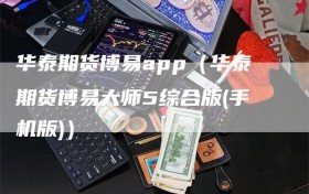 华泰期货博易app（华泰期货博易大师5综合版(手机版)）