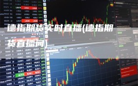 德指期货实时直播(德指期货直播间)