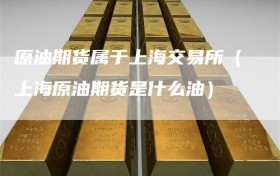 原油期货属于上海交易所（上海原油期货是什么油）