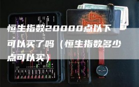恒生指数20000点以下可以买了吗（恒生指数多少点可以买）