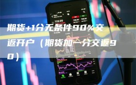 期货+1分无条件90%交返开户（期货加一分交返90）
