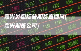 嘉兴外盘标普期货直播间(嘉兴期货公司)