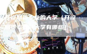 开设期货专业的大学（开设期货专业的大学有哪些）