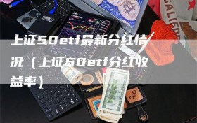 上证50etf最新分红情况（上证50etf分红收益率）