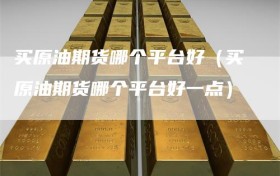 买原油期货哪个平台好（买原油期货哪个平台好一点）