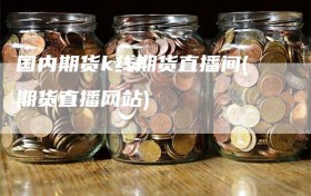 国内期货k线期货直播间(期货直播网站)