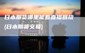 日本期货哪里能看直播回放(日本期货交易)
