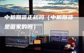 中粮期货正规吗（中粮期货是国家的吗）