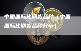 中国国际化期货品种（中国国际化期货品种分布）