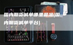 国内期货喊单哪里最准(国内期货喊单平台)