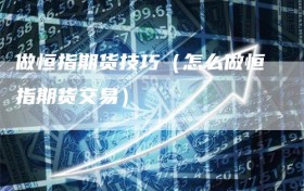 做恒指期货技巧（怎么做恒指期货交易）