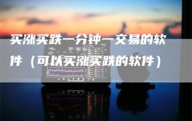 买涨买跌一分钟一交易的软件（可以买涨买跌的软件）