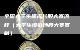 全国大学生模拟炒股大赛流程（大学生模拟炒股大赛赛制）
