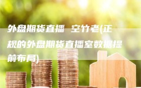 外盘期货直播 空竹老(正规的外盘期货直播室数据提前布局)