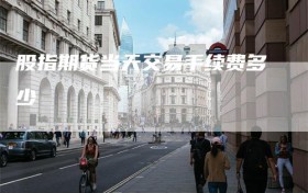 股指期货当天交易手续费多少