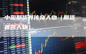 中国期货界传奇人物（期货著名人物）