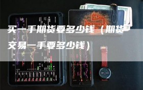 买一手期货要多少钱（期货交易一手要多少钱）