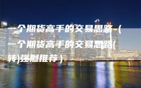 一个期货高手的交易思路（一个期货高手的交易思路(转)强烈推荐）