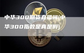 中华300期货直播间(中华300指数是真是假)