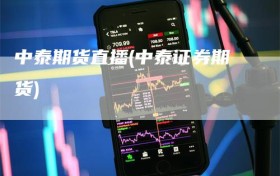 中泰期货直播(中泰证券期货)