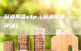 冠通期货ctp（冠通期货评级）
