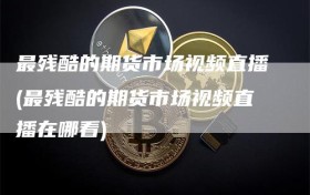 最残酷的期货市场视频直播(最残酷的期货市场视频直播在哪看)