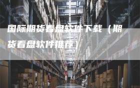 国际期货看盘软件下载（期货看盘软件推荐）